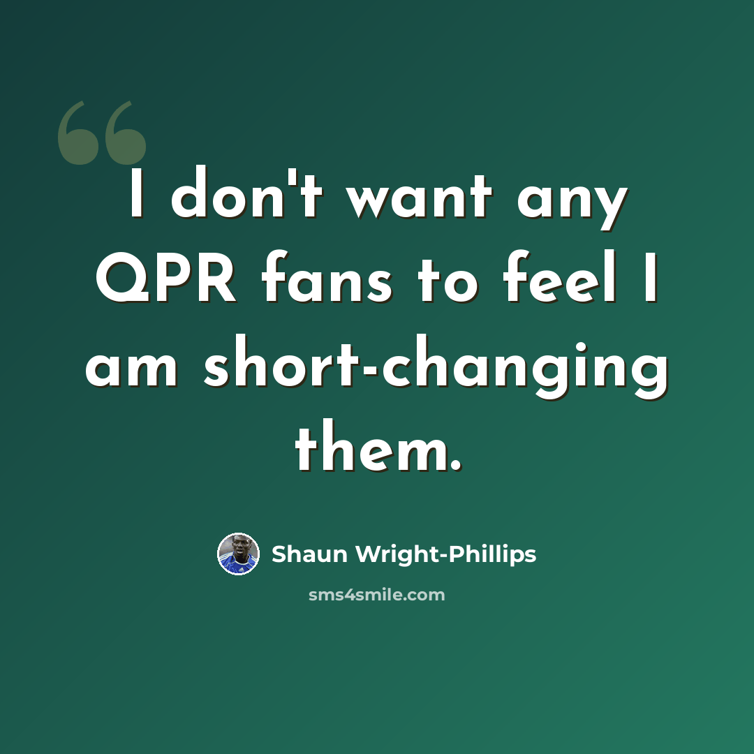 “I don't want any QPR fans to feel I am short-changing them.” quote by Shaun Wright-Phillips