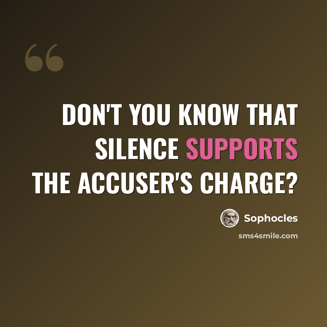 “Don't you know that silence supports the accuser's charge?” quote by Sophocles