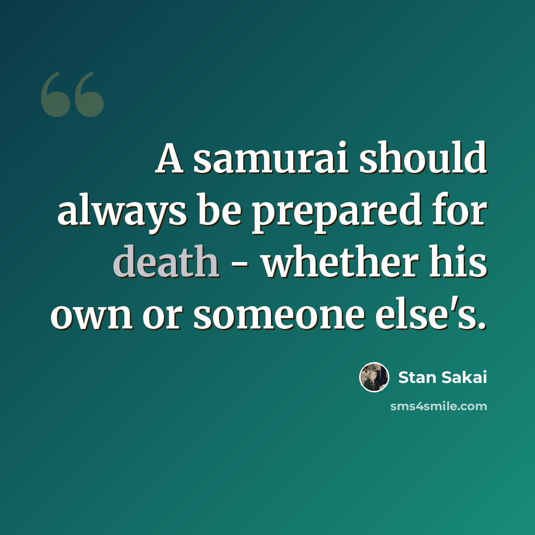 “A samurai should always be prepared for death - whether his own or someone else's.” quote by Stan Sakai