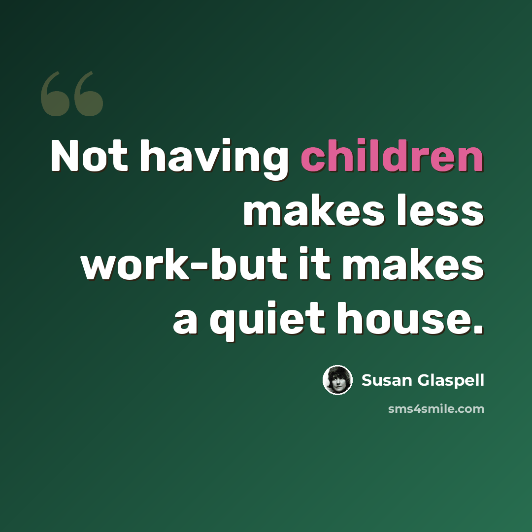“Not having children makes less work-but it makes a quiet house.” quote by Susan Glaspell
