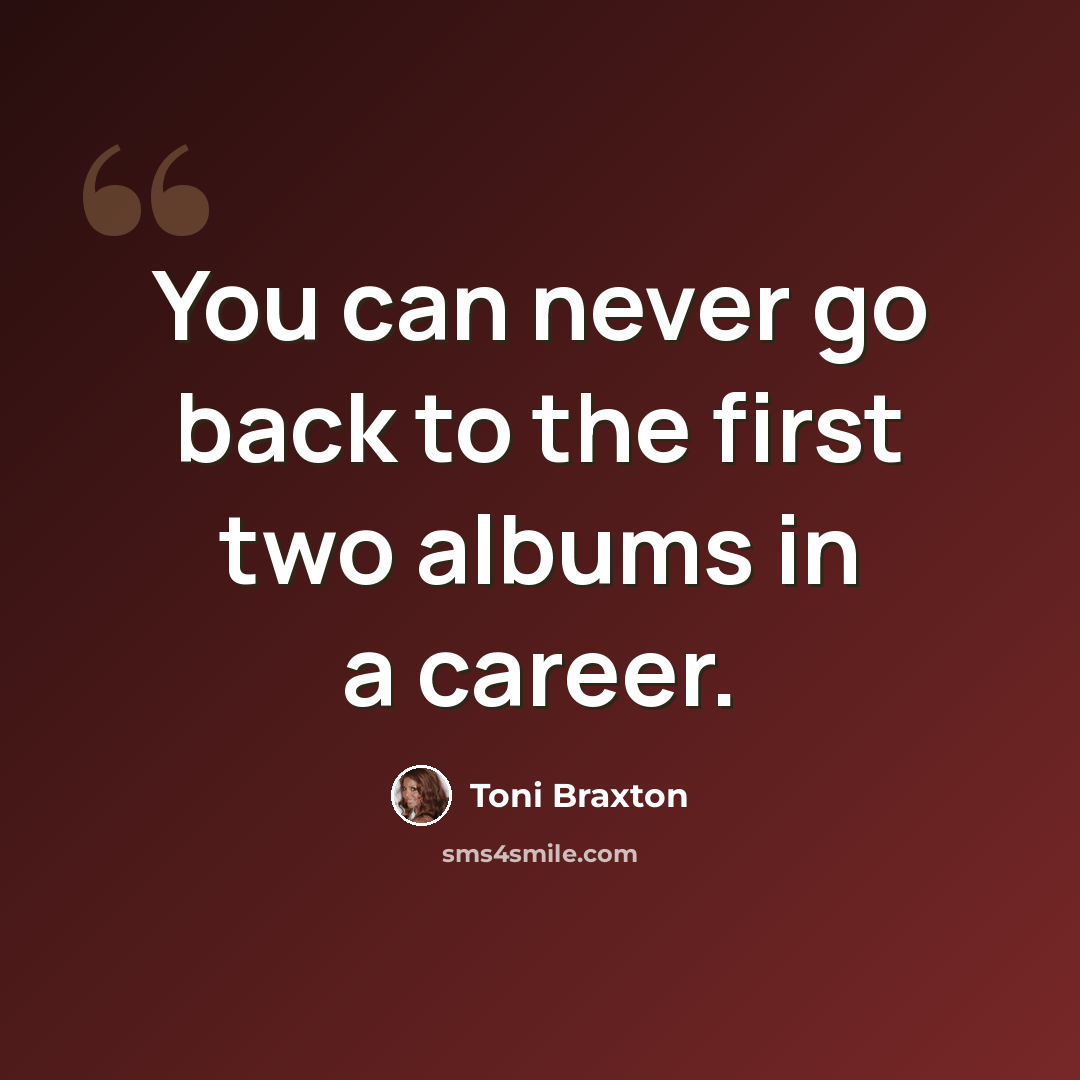 “You can never go back to the first two albums in a career.” quote by Toni Braxton