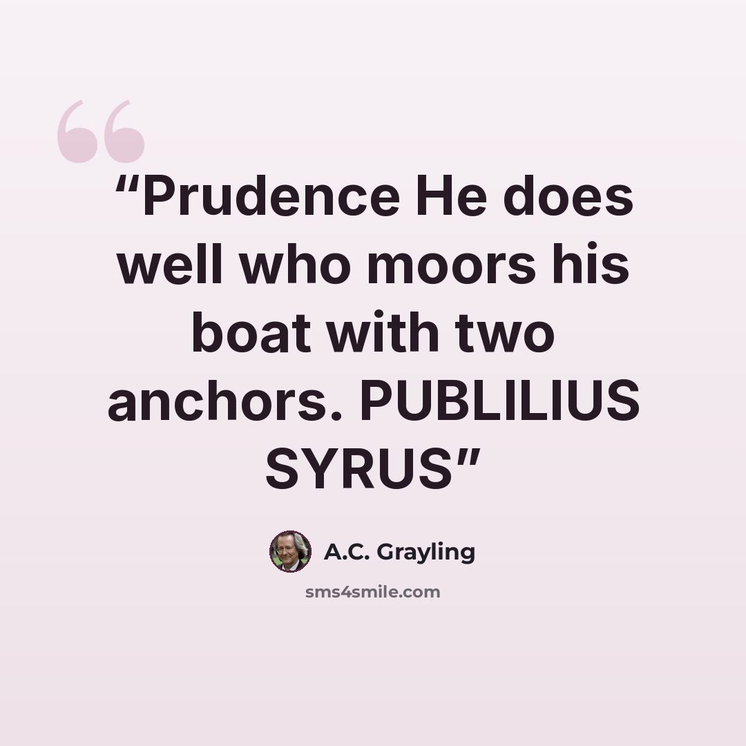 “Prudence He does well who moors his boat with two anchors. PUBLILIUS SYRUS” quote by A.C. Grayling