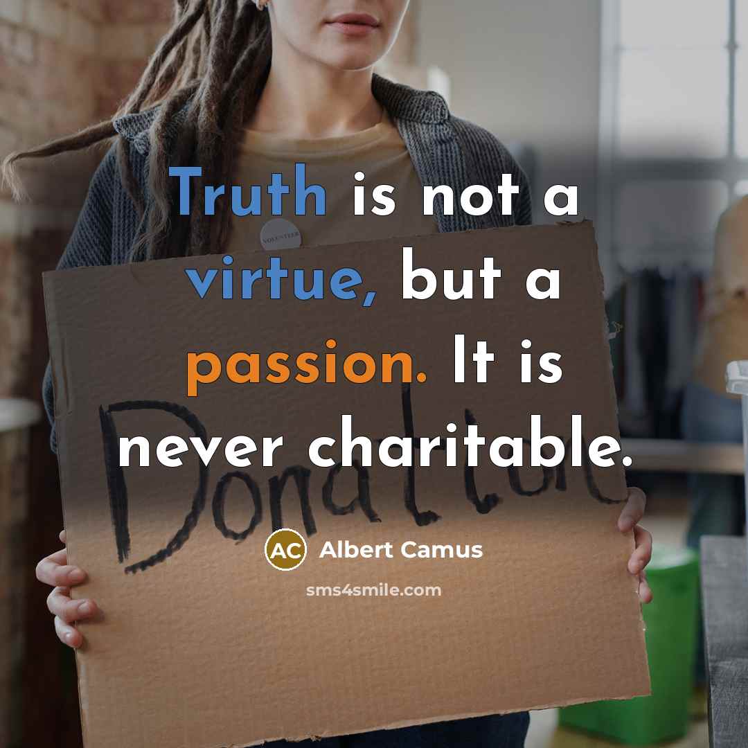 “Truth is not a virtue, but a passion. It is never charitable.” quote by Albert Camus