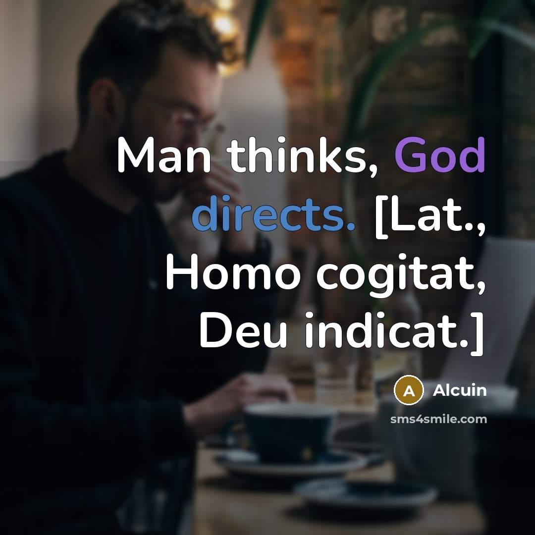 “Man thinks, God directs. [Lat., Homo cogitat, Deu indicat.]” quote by Alcuin