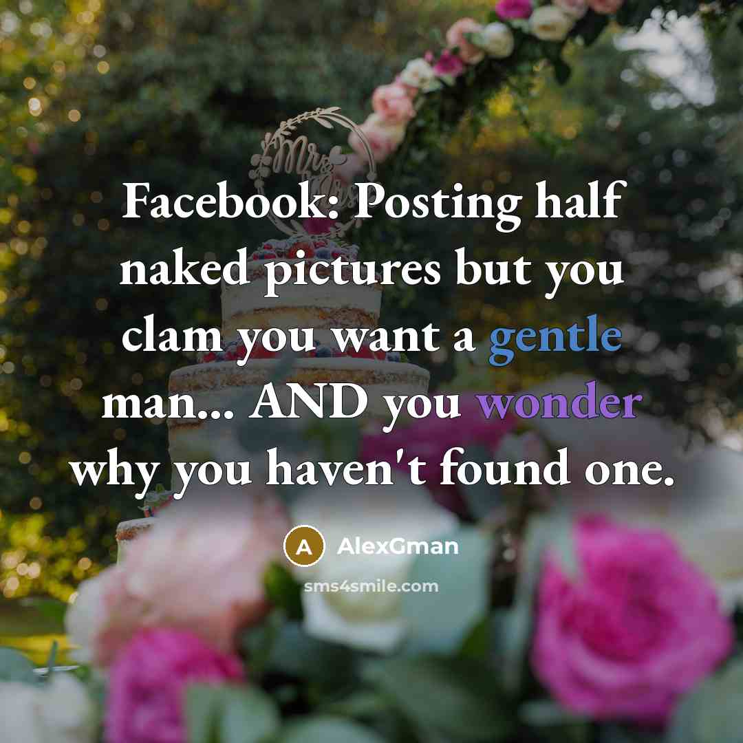 “Facebook: Posting half naked pictures but you clam you want a gentle man... AND you wonder why you haven't found one.” quote by AlexGman