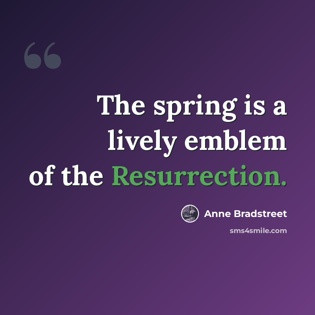 “The spring is a lively emblem of the Resurrection.” quote by Anne Bradstreet