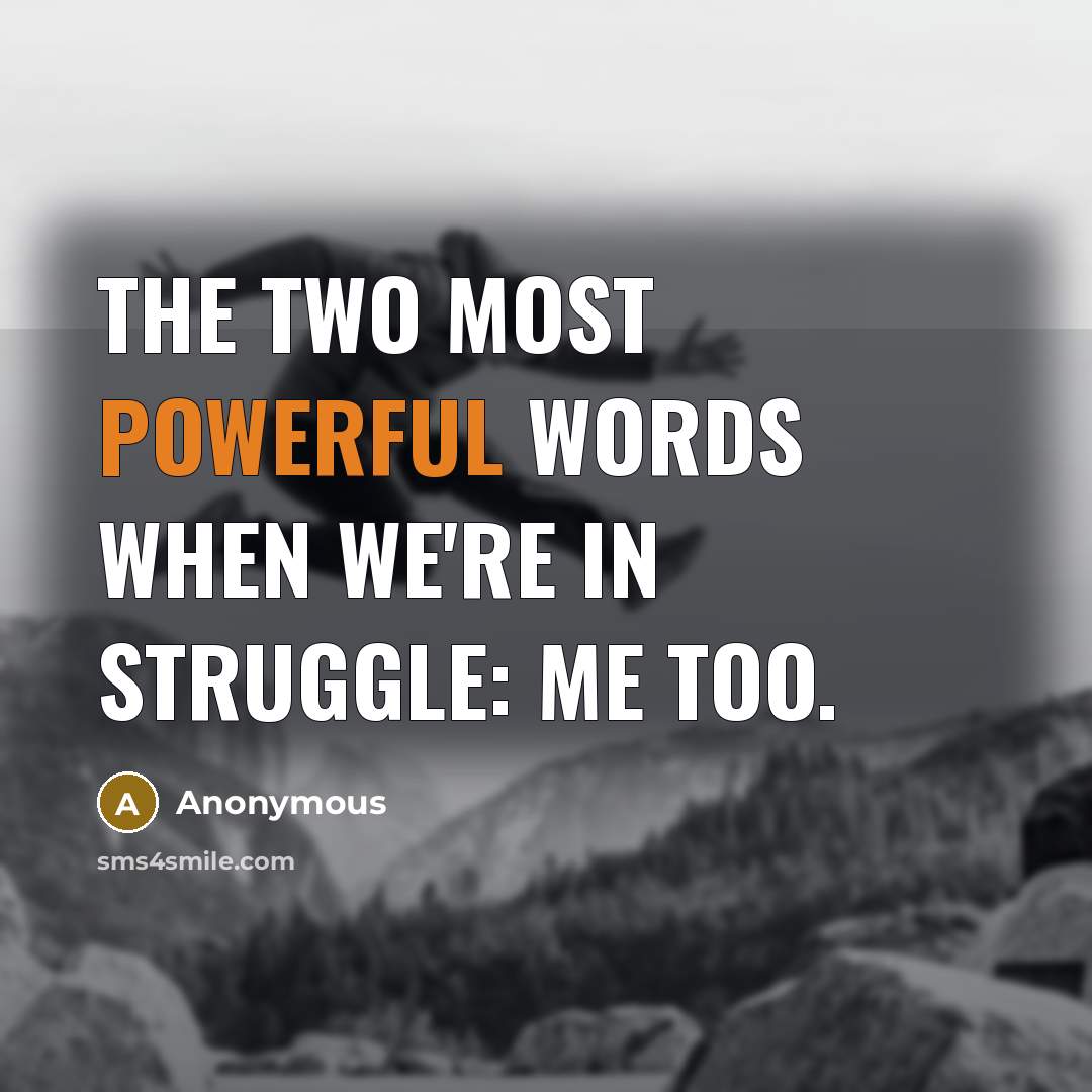 “The two most powerful words when we're in struggle: me too.” quote by Anonymous