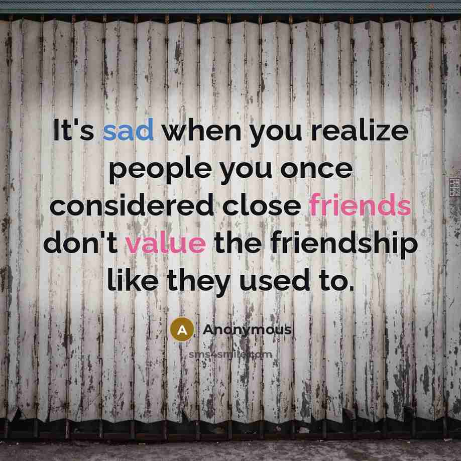 “It's sad when you realize people you once considered close friends don't value the friendship like they used to.” quote by Anonymous