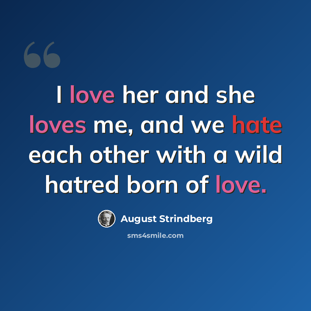 “I love her and she loves me, and we hate each other with a wild hatred born of love.” quote by August Strindberg