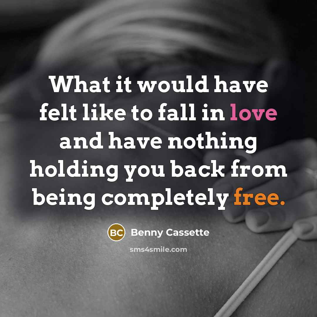 “What it would have felt like to fall in love and have nothing holding you back from being completely free.” quote by Benny Cassette