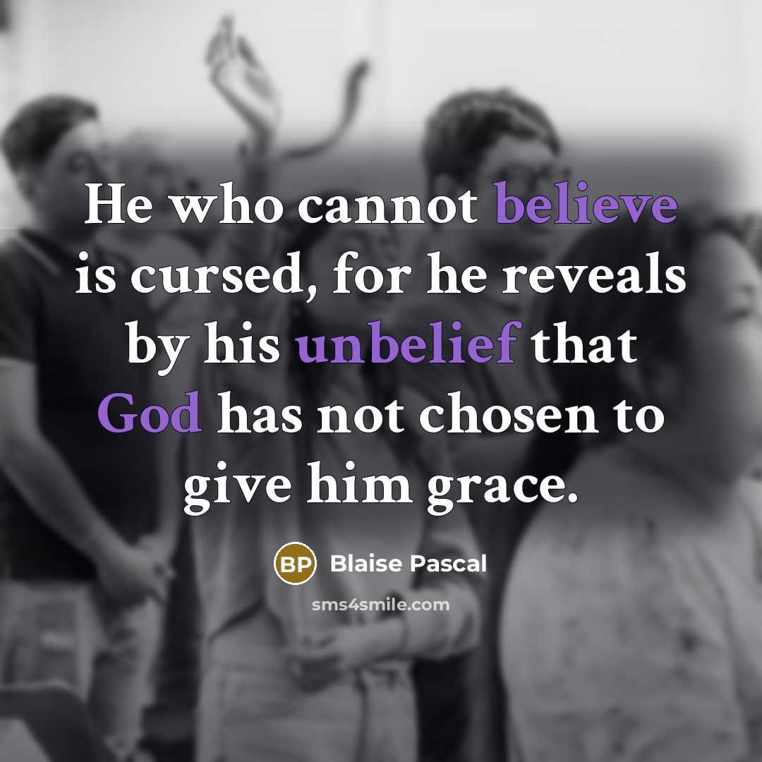 “He who cannot believe is cursed, for he reveals by his unbelief that God has not chosen to give him grace.” quote by Blaise Pascal