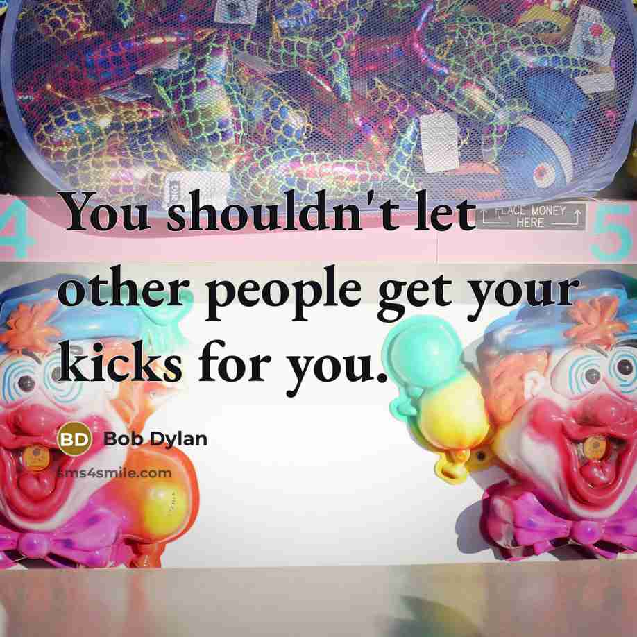 “You shouldn't let other people get your kicks for you.” quote by Bob Dylan
