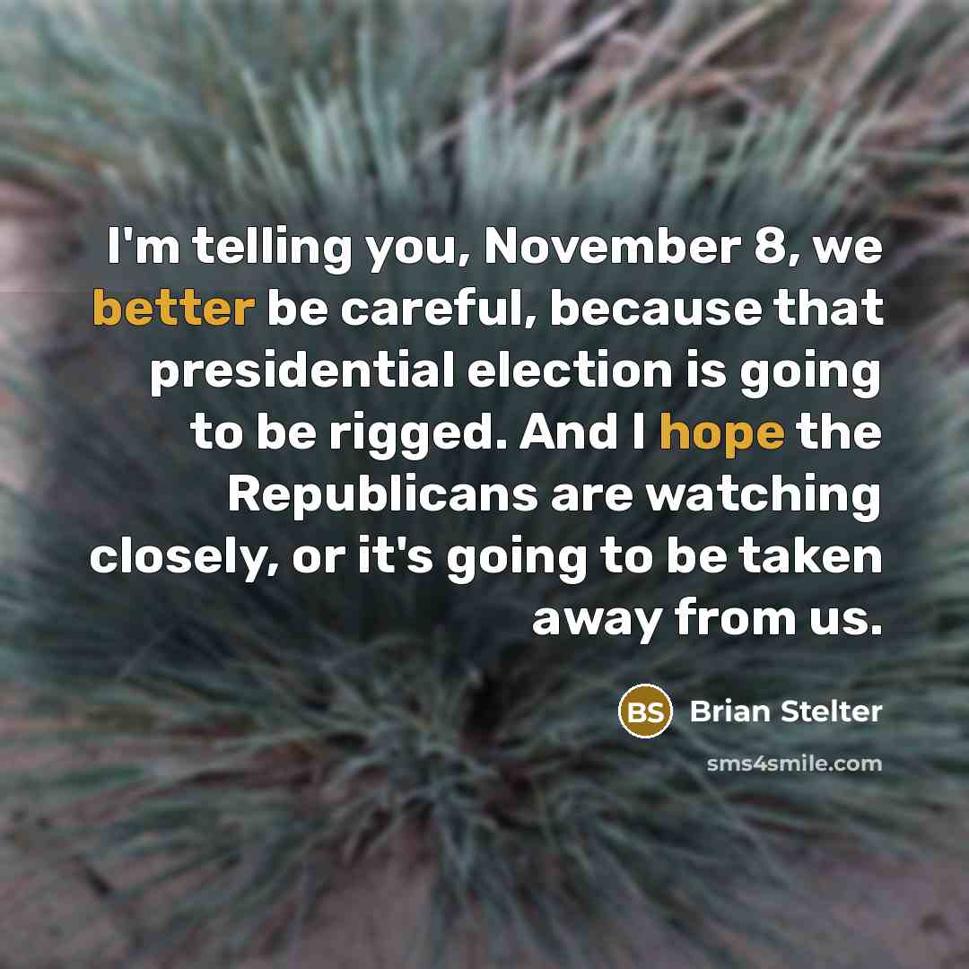 “I'm telling you, November 8, we better be careful, because that presidential election is going to be rigged. And I hope the Republicans are watching closely, or it's going to be taken away from us.” quote by Brian Stelter
