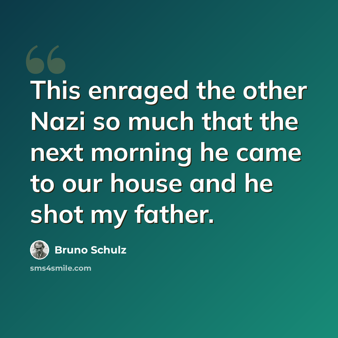 “This enraged the other Nazi so much that the next morning he came to our house and he shot my father.” quote by Bruno Schulz