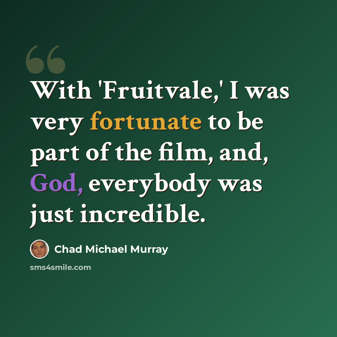 “With 'Fruitvale,' I was very fortunate to be part of the film, and, God, everybody was just incredible.” quote by Chad Michael Murray