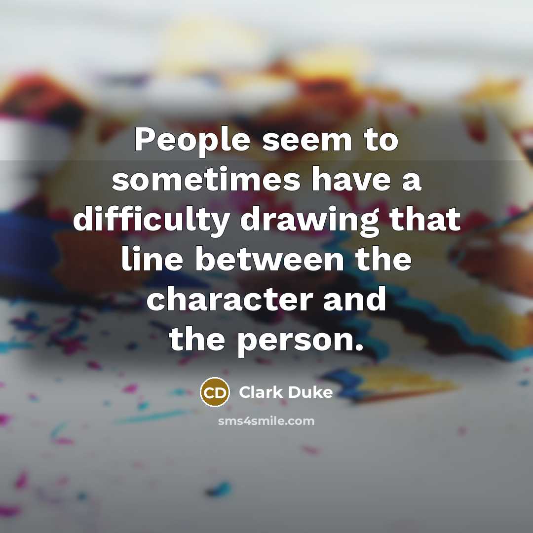 “People seem to sometimes have a difficulty drawing that line between the character and the person.” quote by Clark Duke