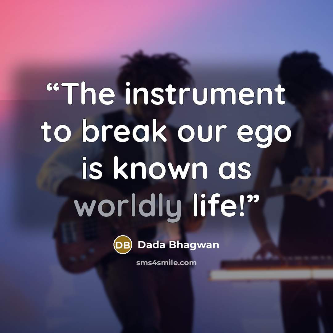 “The instrument to break our ego is known as worldly life!” quote by Dada Bhagwan