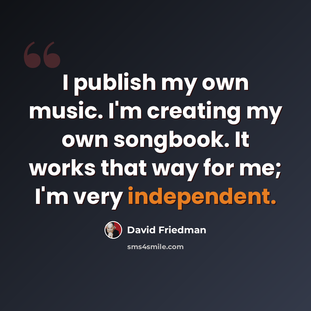 “I publish my own music. I'm creating my own songbook. It works that way for me; I'm very independent.” quote by David Friedman