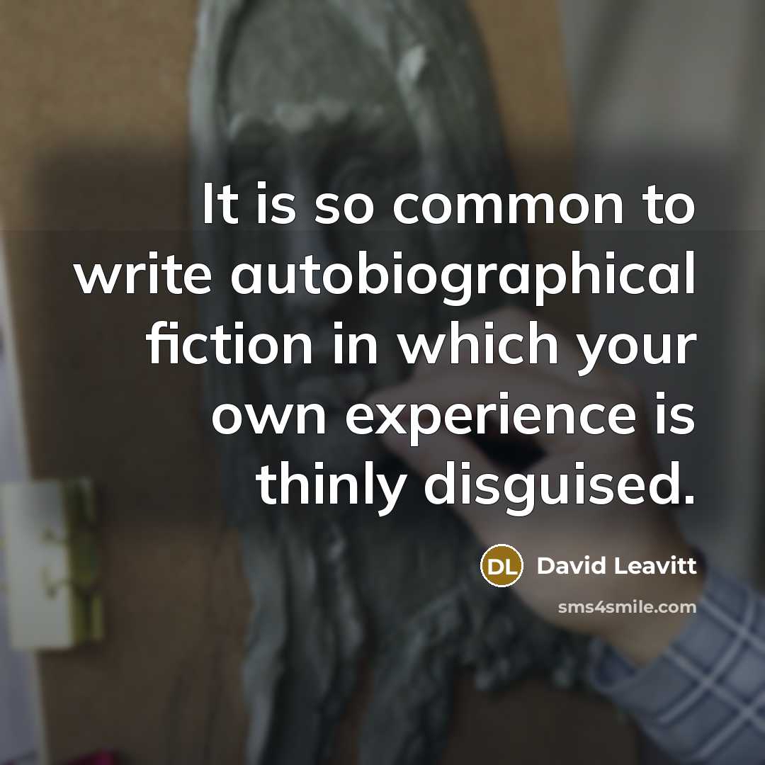 “It is so common to write autobiographical fiction in which your own experience is thinly disguised.” quote by David Leavitt