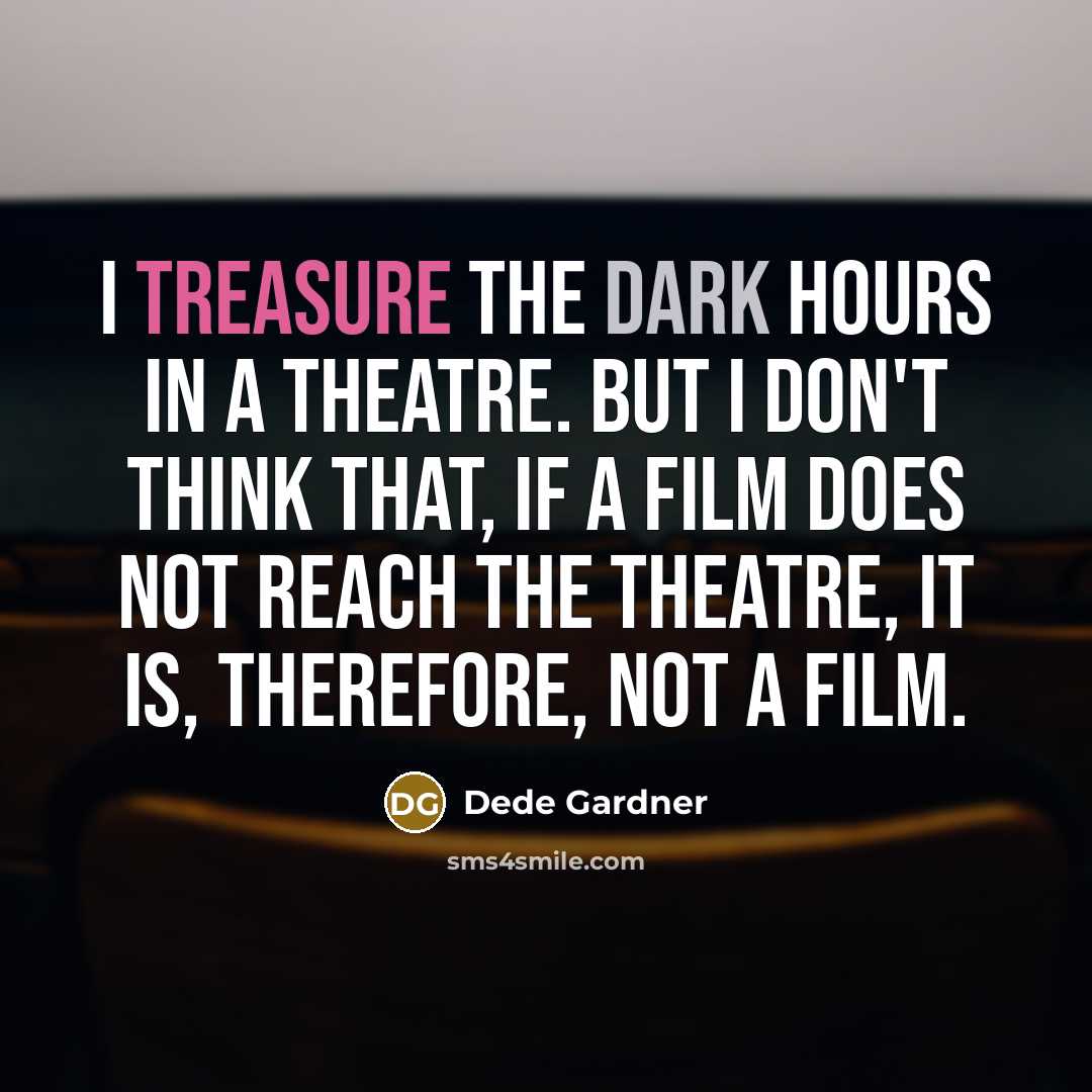 “I treasure the dark hours in a theatre. But I don't think that, if a film does not reach the theatre, it is, therefore, not a film.” quote by Dede Gardner