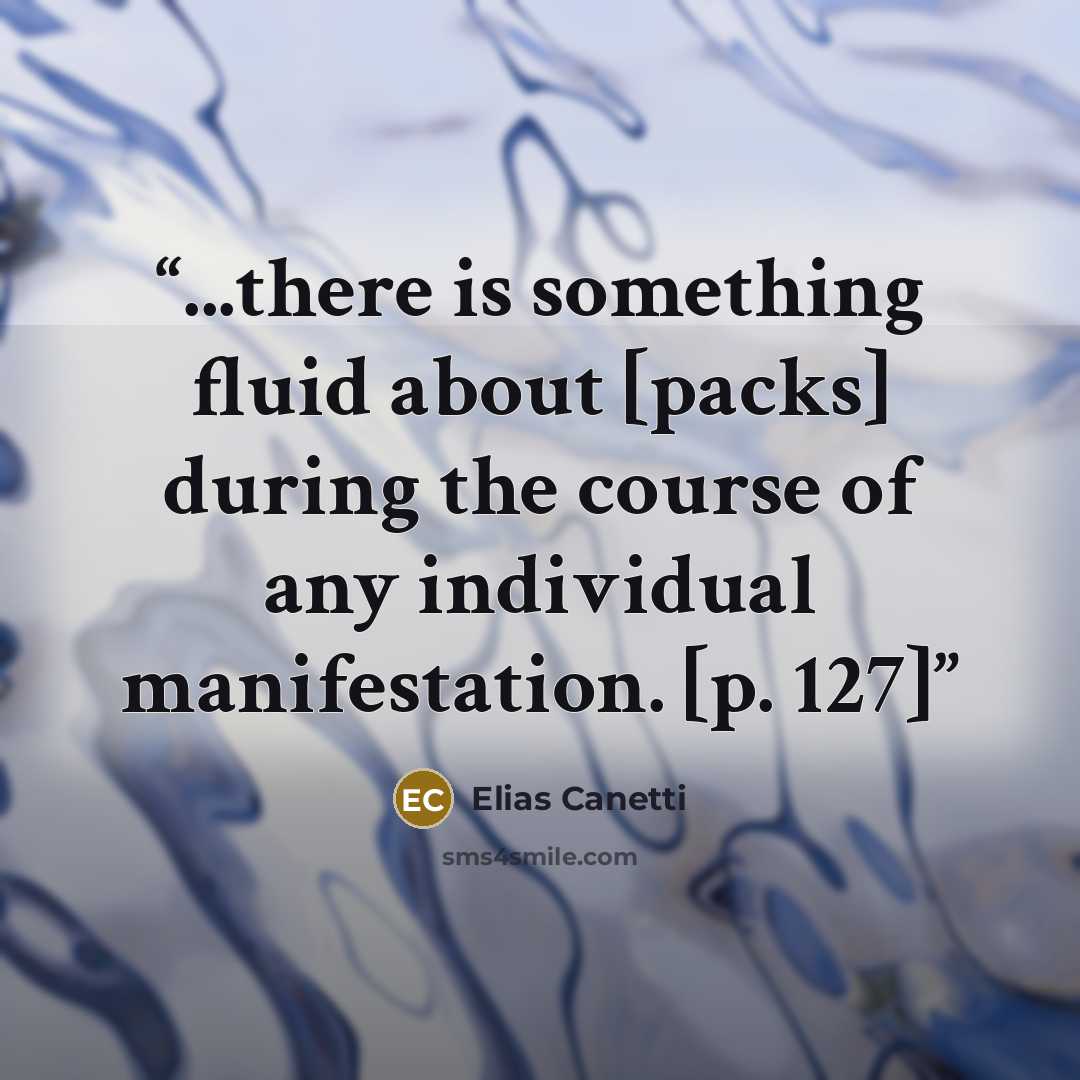 “...there is something fluid about [packs] during the course of any individual manifestation. [p. 127]” quote by Elias Canetti