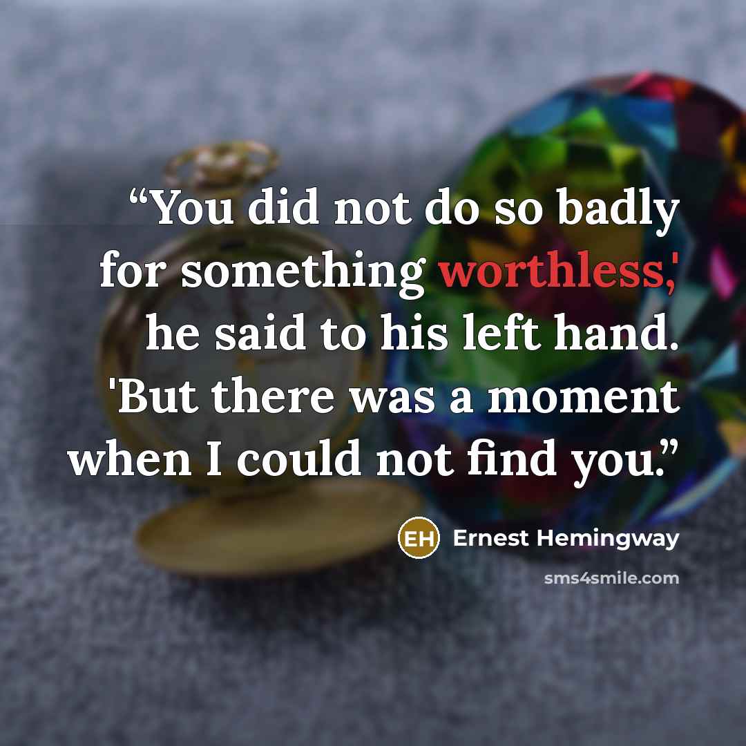 “You did not do so badly for something worthless,' he said to his left hand. 'But there was a moment when I could not find you.” quote by Ernest Hemingway
