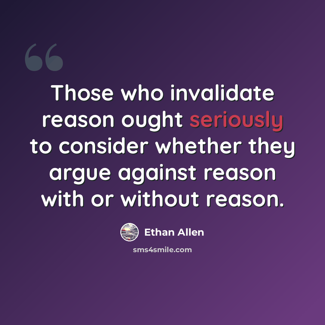 “Those who invalidate reason ought seriously to consider whether they argue against reason with or without reason.” quote by Ethan Allen