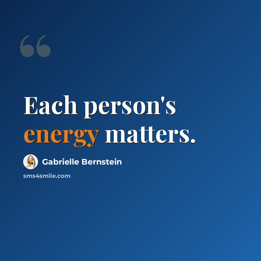 “Each person's energy matters.” quote by Gabrielle Bernstein