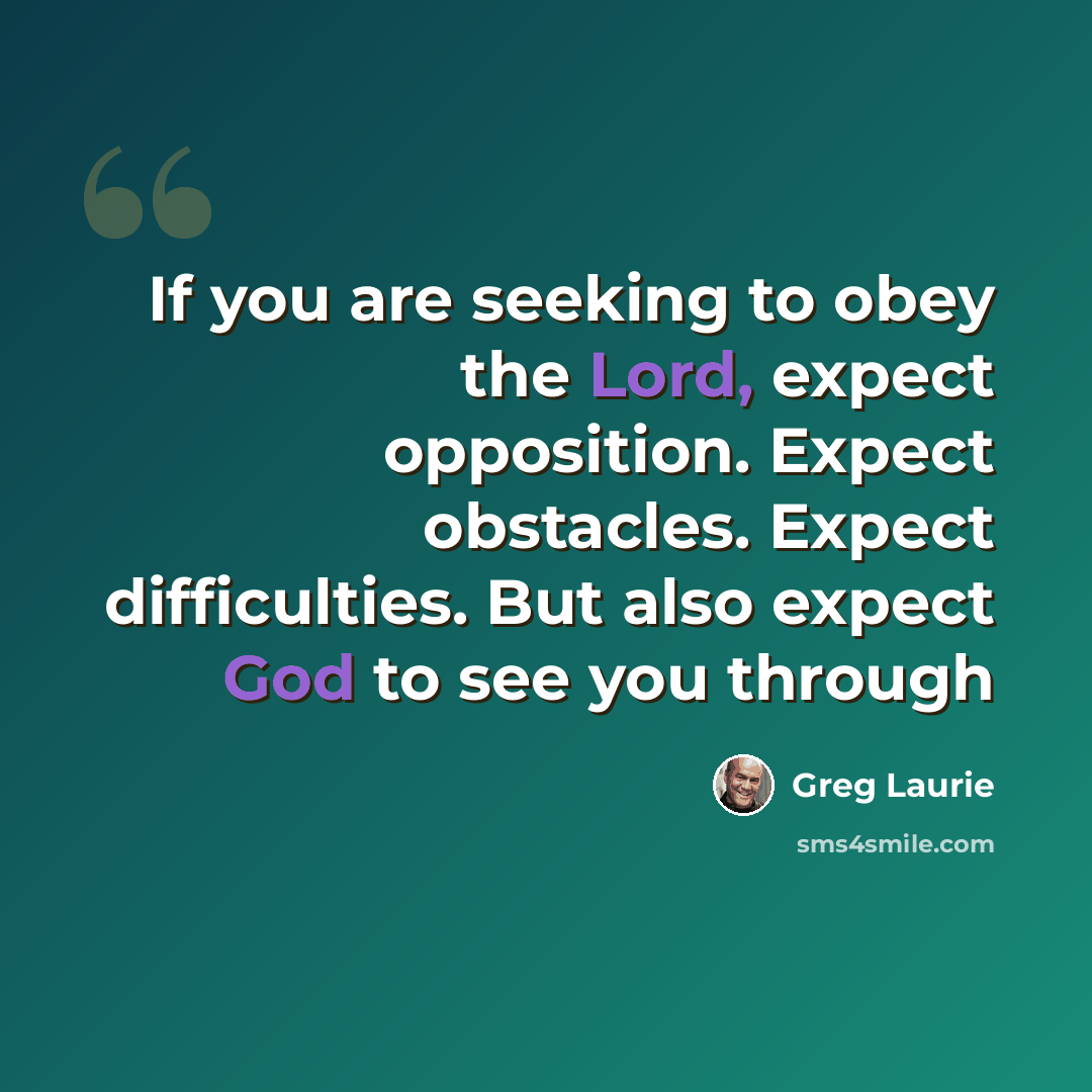 “If you are seeking to obey the Lord, expect opposition. Expect obstacles. Expect difficulties. But also expect God to see you through” quote by Greg Laurie