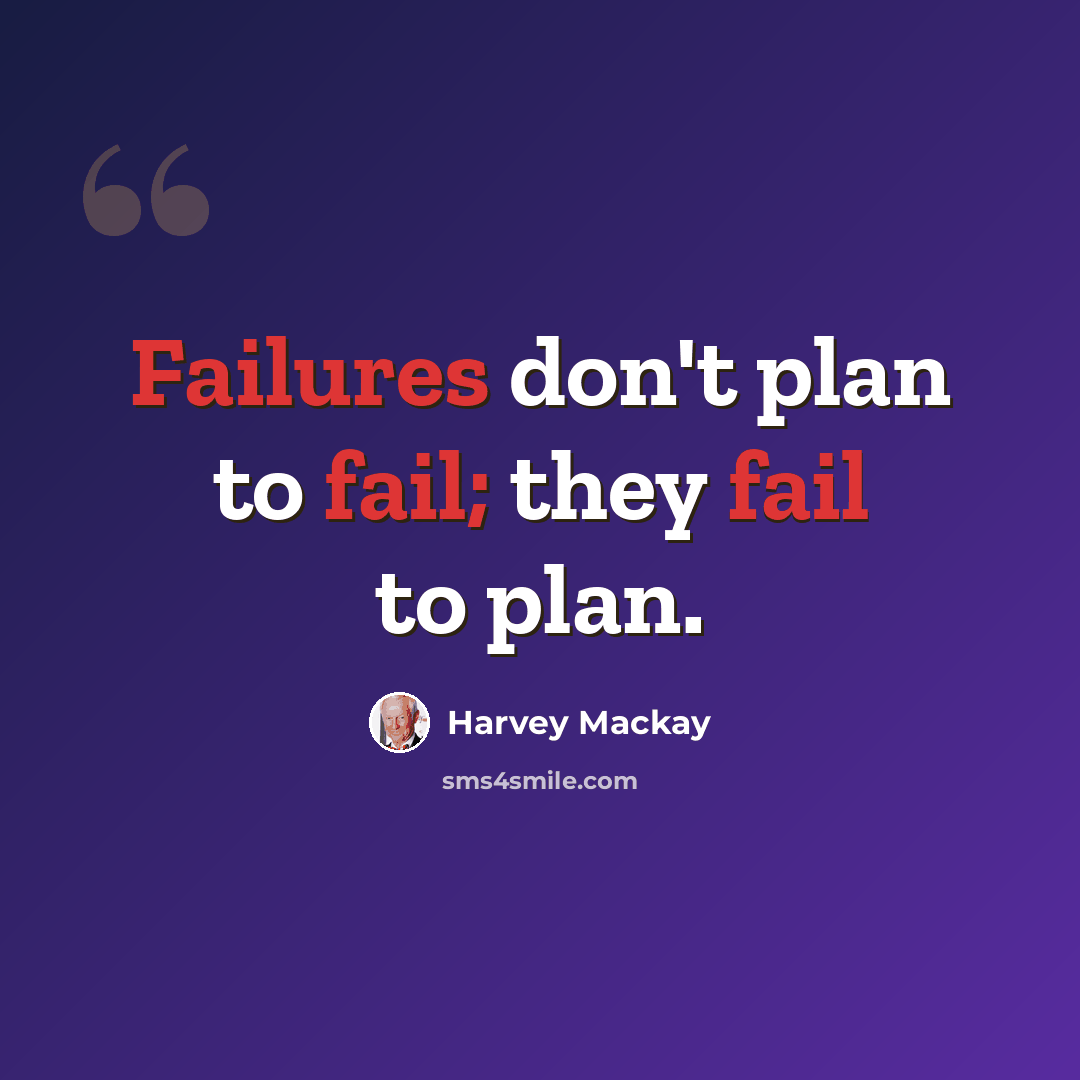 “Failures don't plan to fail; they fail to plan.” quote by Harvey Mackay