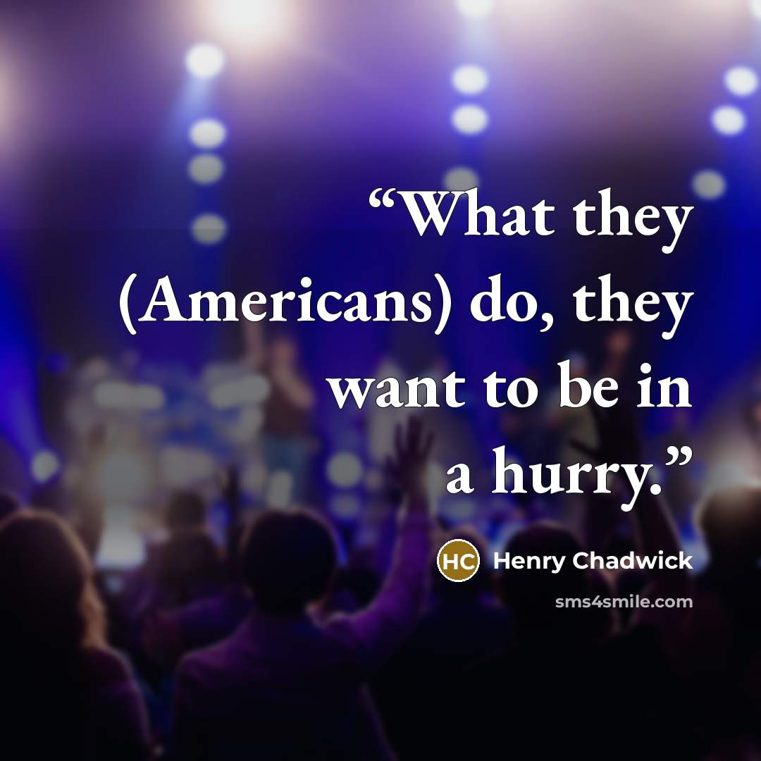 “What they (Americans) do, they want to be in a hurry.” quote by Henry Chadwick