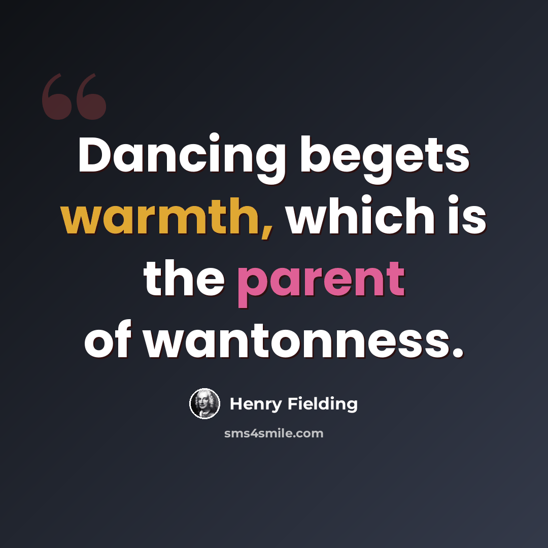 “Dancing begets warmth, which is the parent of wantonness.” quote by Henry Fielding