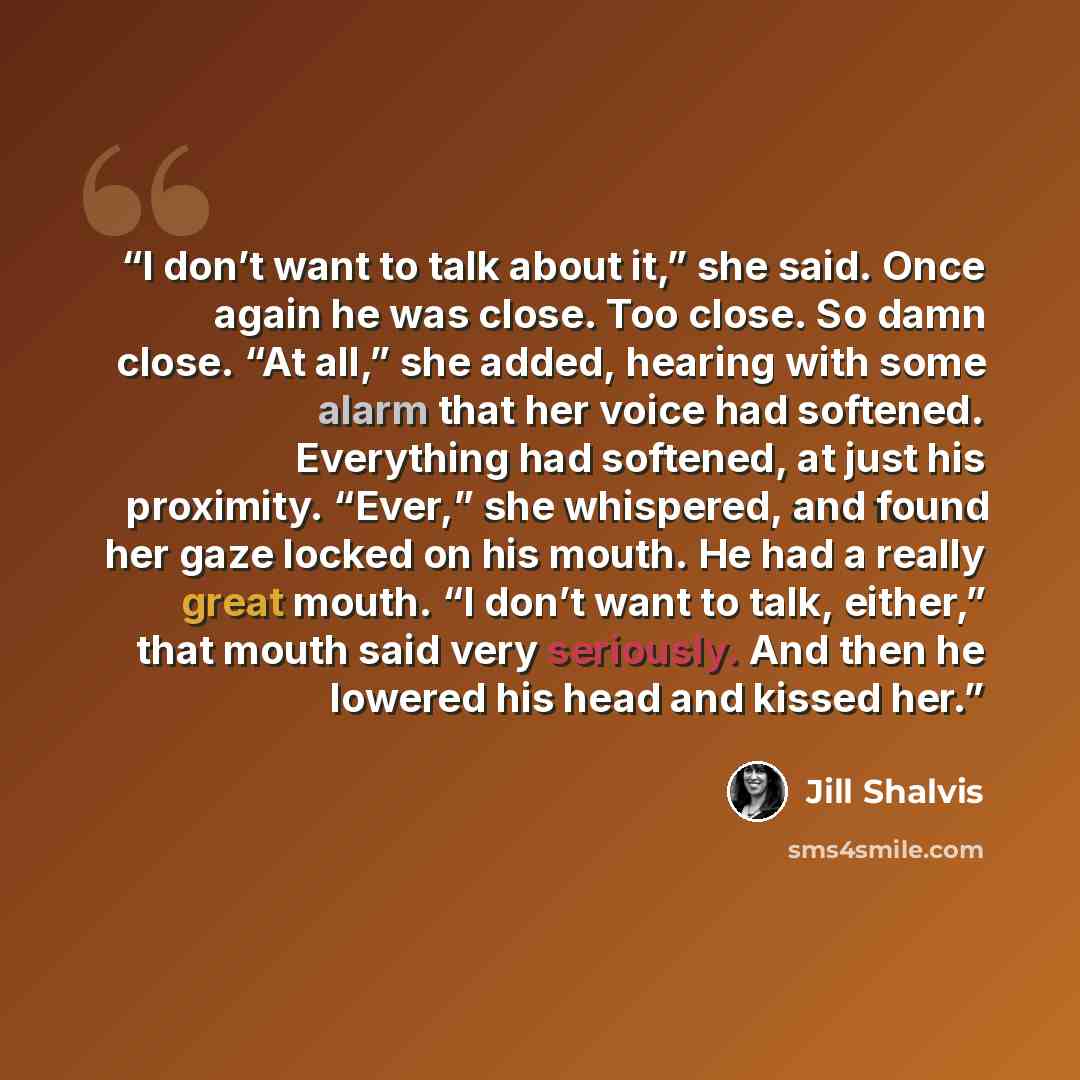 “I don’t want to talk about it,” she said. Once again he was close. Too close. So damn close. “At all,” she added, hearing with some alarm that her voice had softened. Everything had softened, at just his proximity. “Ever,” she whispered, and found her gaze locked on his mouth. He had a really…” quote by Jill Shalvis