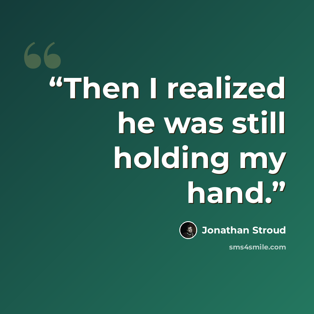 “Then I realized he was still holding my hand.” quote by Jonathan Stroud