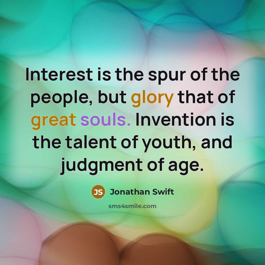 “Interest is the spur of the people, but glory that of great souls. Invention is the talent of youth, and judgment of age.” quote by Jonathan Swift