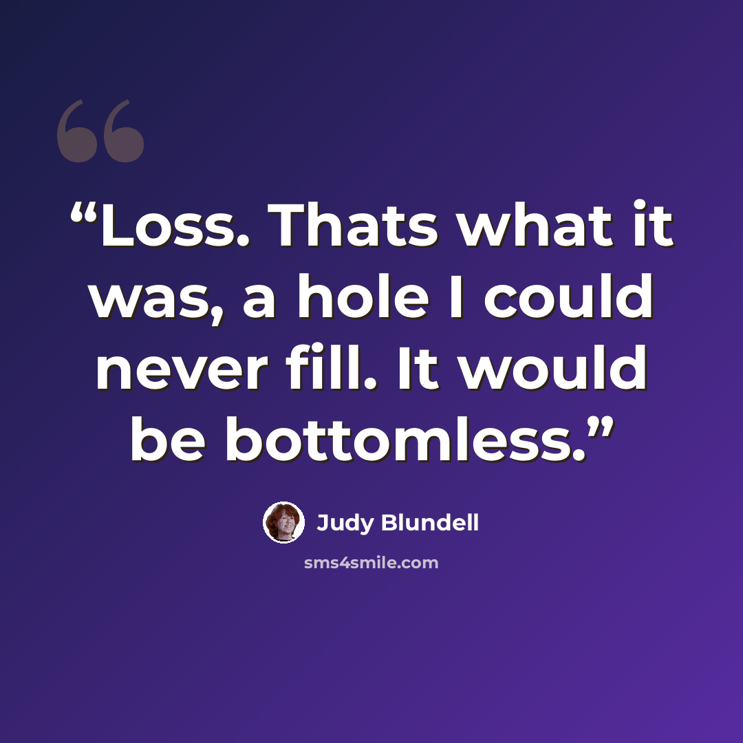 “Loss. Thats what it was, a hole I could never fill. It would be bottomless.” quote by Judy Blundell