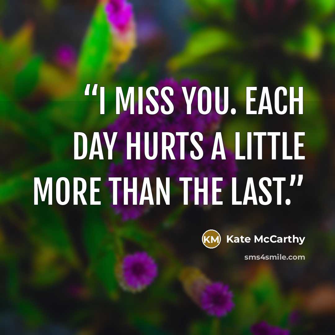 “I miss you. Each day hurts a little more than the last.” quote by Kate McCarthy