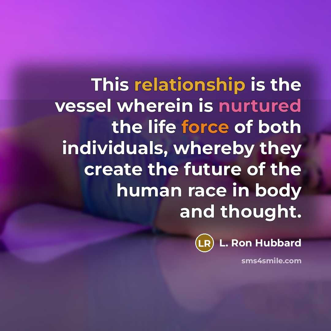 “This relationship is the vessel wherein is nurtured the life force of both individuals, whereby they create the future of the human race in body and thought.” quote by L. Ron Hubbard
