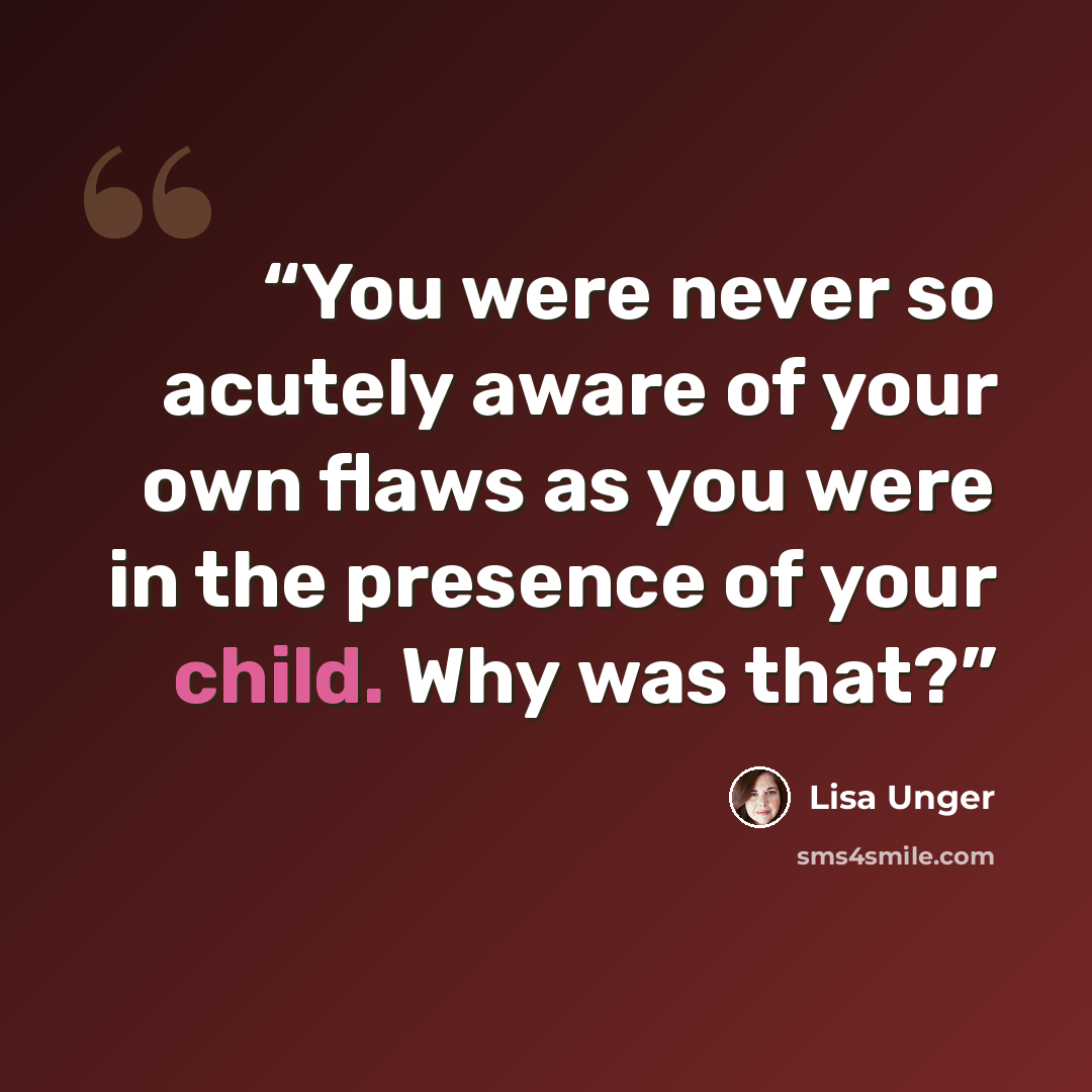 “You were never so acutely aware of your own flaws as you were in the presence of your child. Why was that?” quote by Lisa Unger