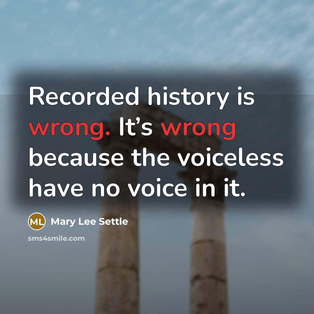 “Recorded history is wrong. It’s wrong because the voiceless have no voice in it.” quote by Mary Lee Settle