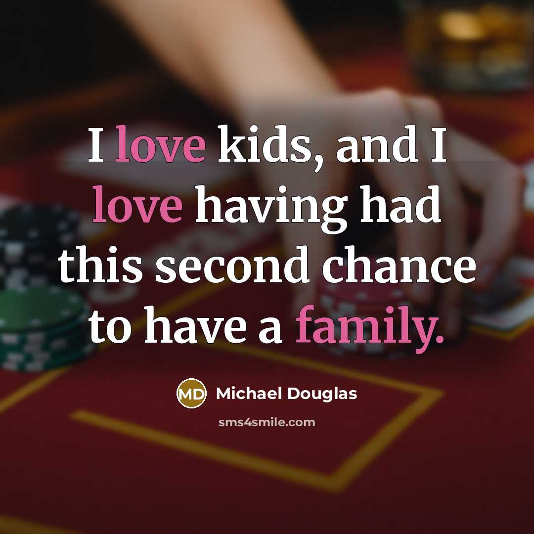 “I love kids, and I love having had this second chance to have a family.” quote by Michael Douglas