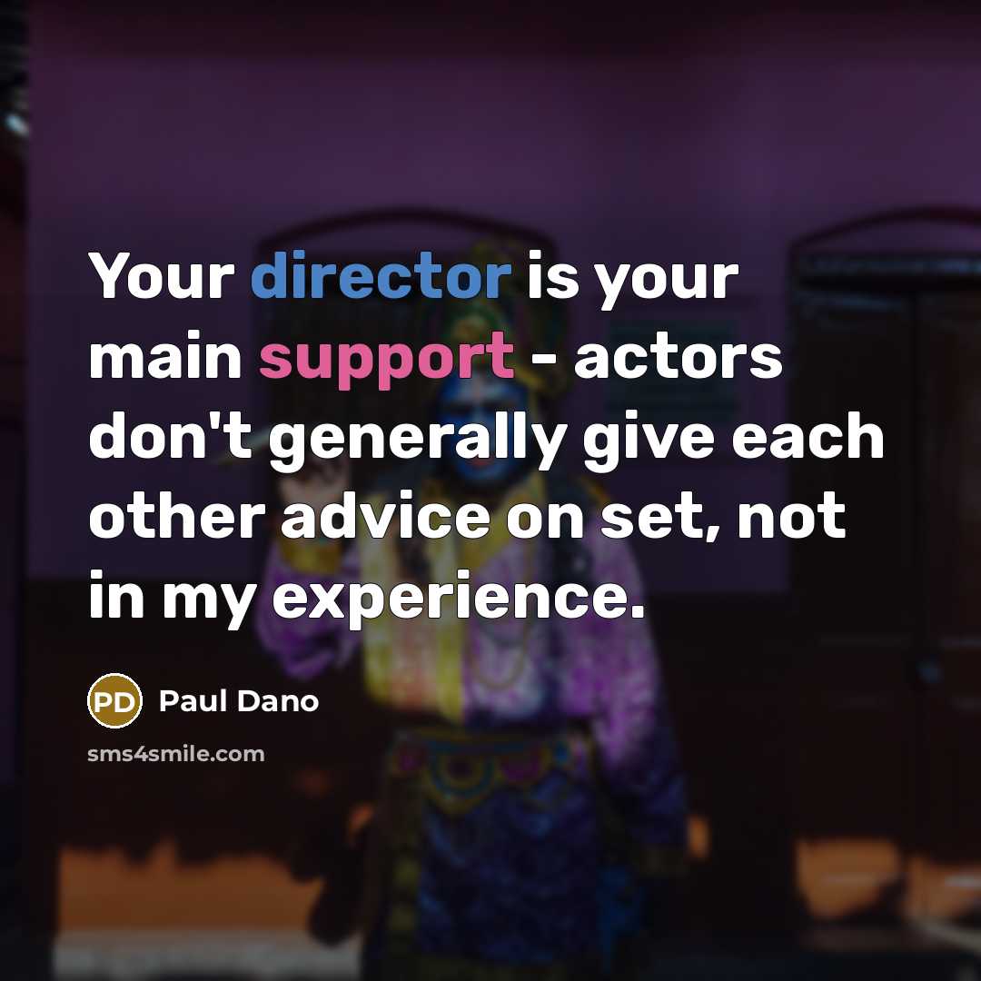 “Your director is your main support - actors don't generally give each other advice on set, not in my experience.” quote by Paul Dano