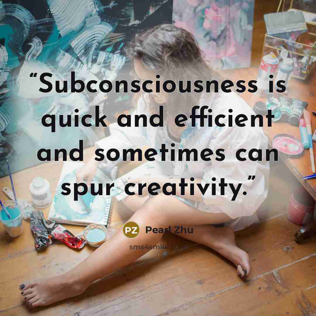 “Subconsciousness is quick and efficient and sometimes can spur creativity.” quote by Pearl Zhu