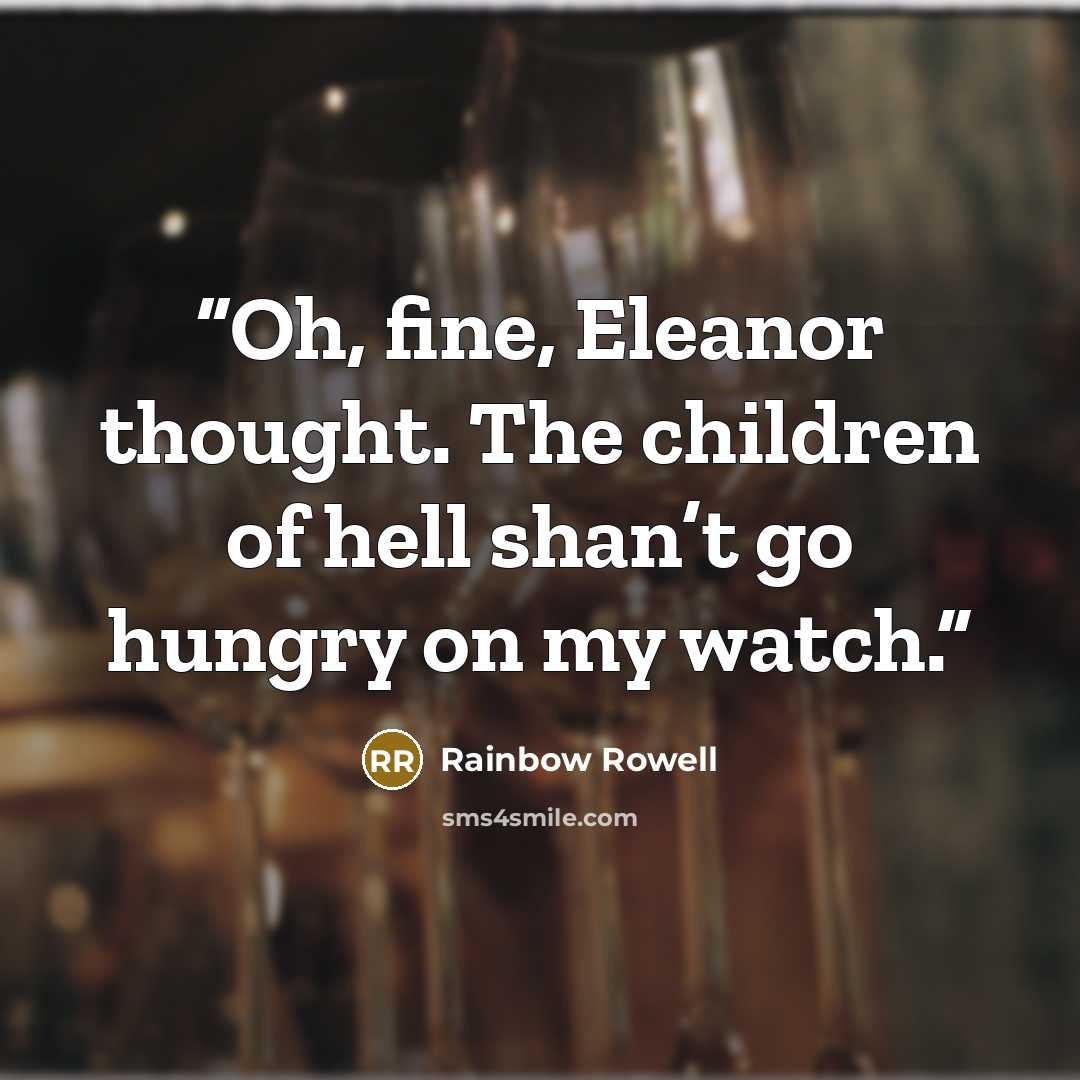 “Oh, fine, Eleanor thought. The children of hell shan’t go hungry on my watch.” quote by Rainbow Rowell