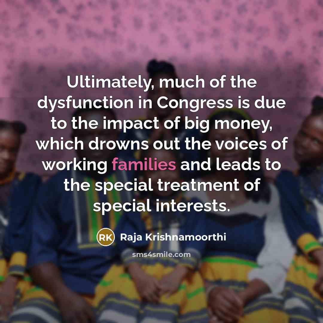 “Ultimately, much of the dysfunction in Congress is due to the impact of big money, which drowns out the voices of working families and leads to the special treatment of special interests.” quote by Raja Krishnamoorthi