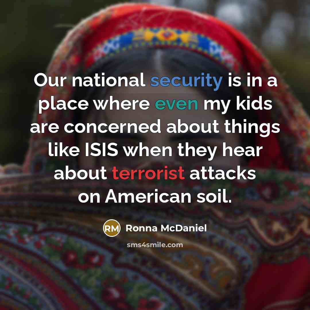 “Our national security is in a place where even my kids are concerned about things like ISIS when they hear about terrorist attacks on American soil.” quote by Ronna McDaniel