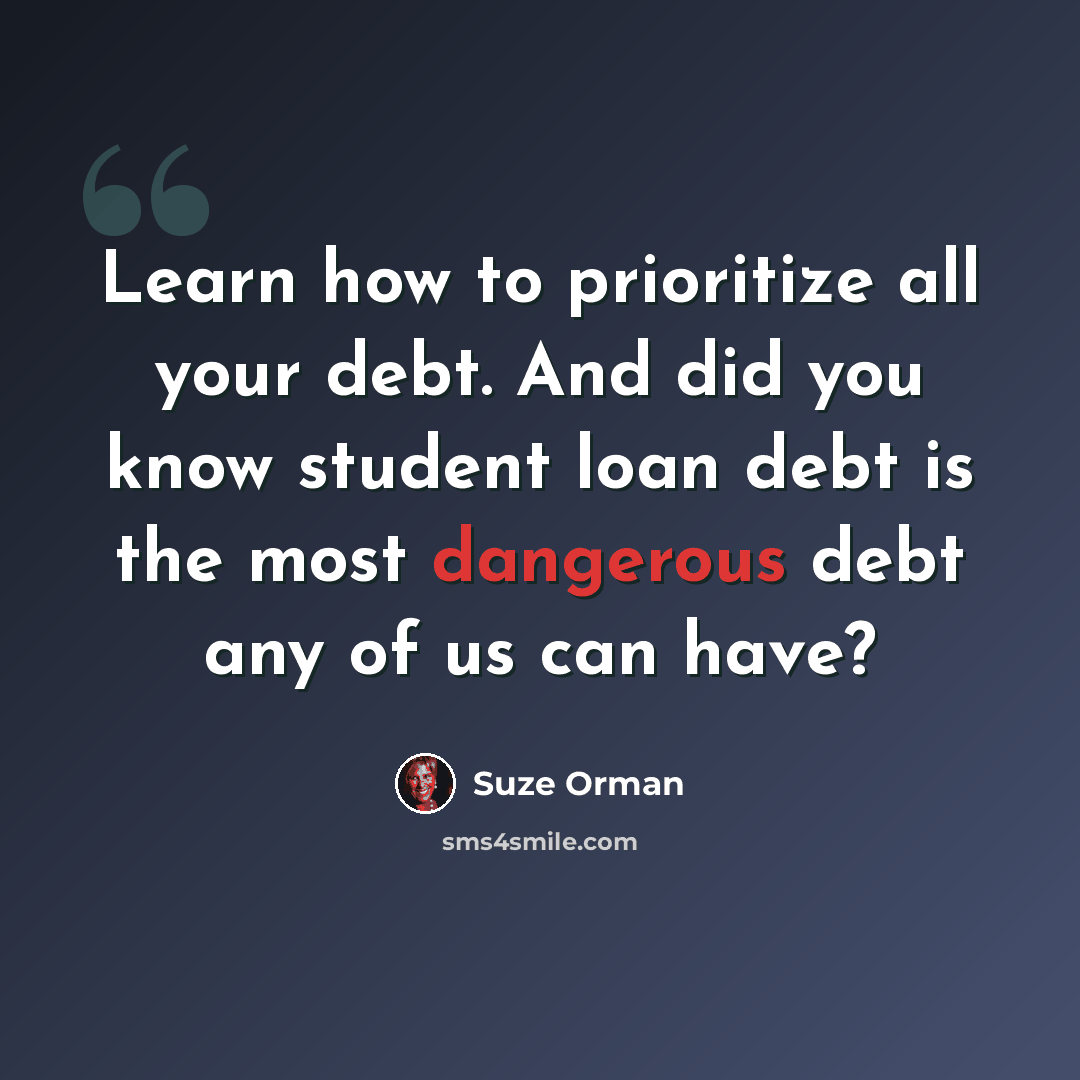 “Learn how to prioritize all your debt. And did you know student loan debt is the most dangerous debt any of us can have?” quote by Suze Orman