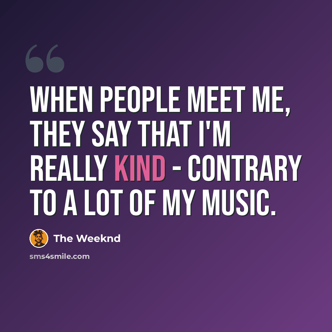 “When people meet me, they say that I'm really kind - contrary to a lot of my music.” quote by The Weeknd
