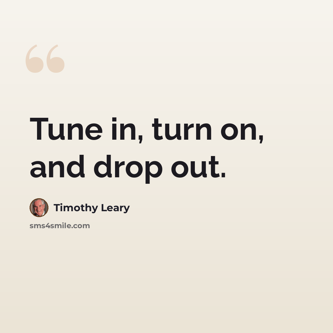 “Tune in, turn on, and drop out.” quote by Timothy Leary