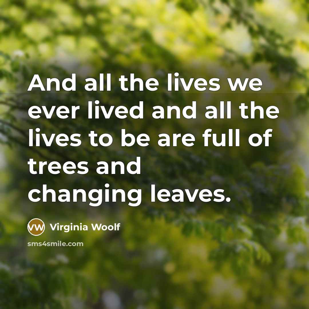“And all the lives we ever lived and all the lives to be are full of trees and changing leaves.” quote by Virginia Woolf